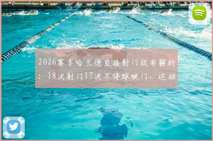 2026赛季哈兰德直接射门效率解析：18次射门17次不停球破门，运动战得分王当之无愧