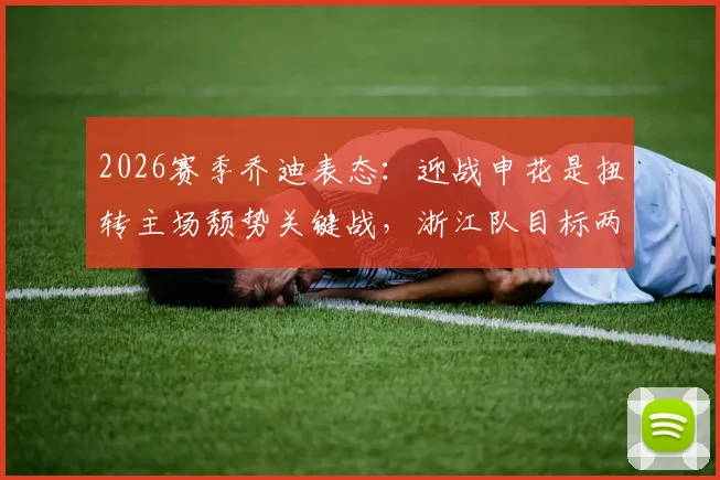 2026赛季乔迪表态：迎战申花是扭转主场颓势关键战，浙江队目标两连胜