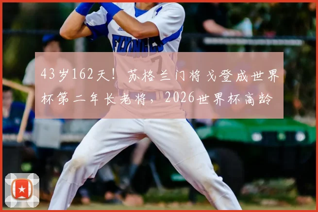 43岁162天!苏格兰门将戈登成世界杯第二年长老将,2026世界杯高龄球员纪录会被破吗?