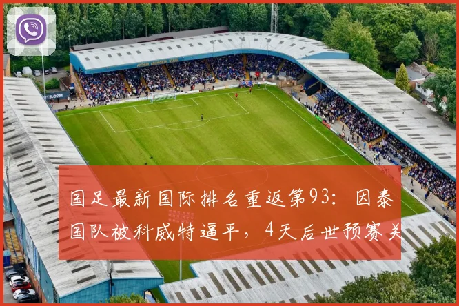 国足最新国际排名重返第93：因泰国队被科威特逼平，4天后世预赛关键战直面对手分析