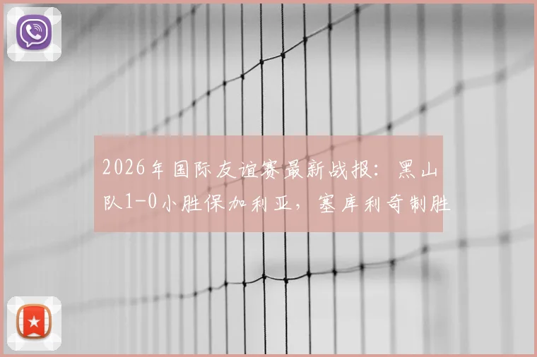2026年国际友谊赛最新战报：黑山队1-0小胜保加利亚，塞库利奇制胜球引关注