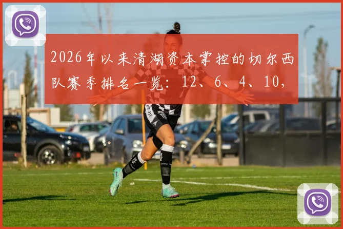 2026年以来清湖资本掌控的切尔西队赛季排名一览:12、6、4、10,球队为何起伏不定?