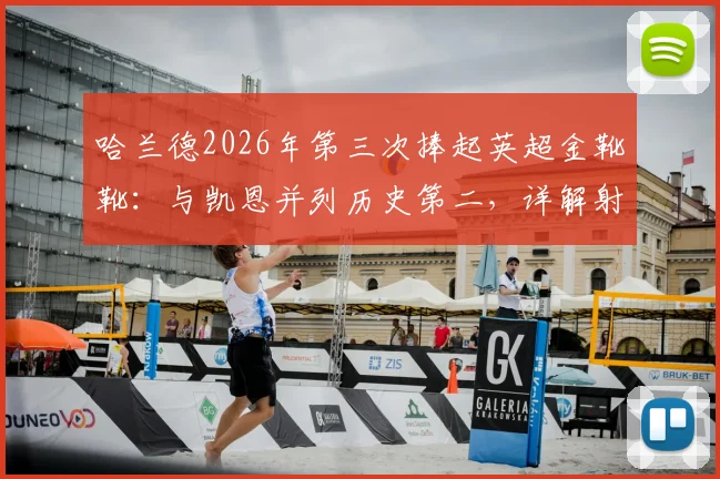哈兰德2026年第三次捧起英超金靴靴:与凯恩并列历史第二,详解射手王之争数据、排名与希勒纪录差距