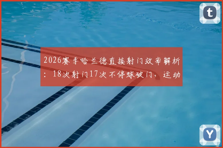 2026赛季哈兰德直接射门效率解析:18次射门17次不停球破门,运动战得分王当之无愧