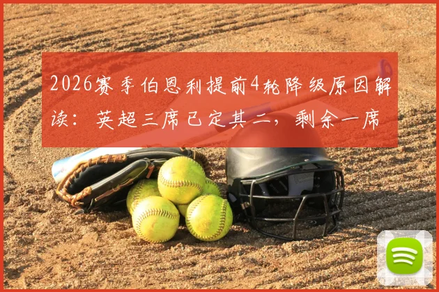2026赛季伯恩利提前4轮降级原因解读:英超三席已定其二,剩余一席与保级历史回顾