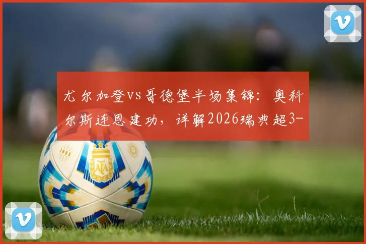 尤尔加登vs哥德堡半场集锦：奥科尔斯连恩建功，详解2026瑞典超3-0比分战况与哥德堡失利原因