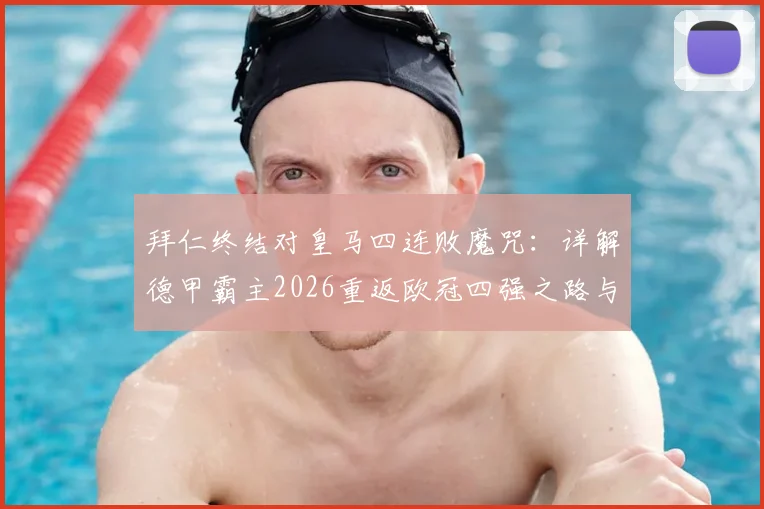 拜仁终结对皇马四连败魔咒:详解德甲霸主2026重返欧冠四强之路与关键胜利