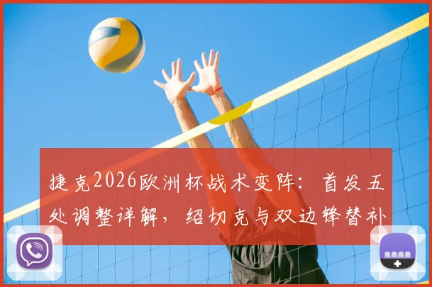 捷克2026欧洲杯战术变阵:首发五处调整详解,绍切克与双边锋替补的战术考量