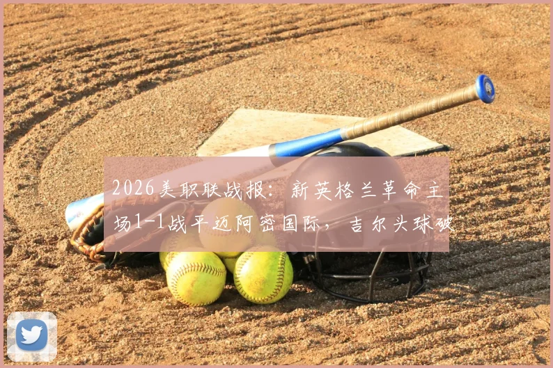 2026美职联战报：新英格兰革命主场1-1战平迈阿密国际，吉尔头球破门，博特拉梅关键扳平