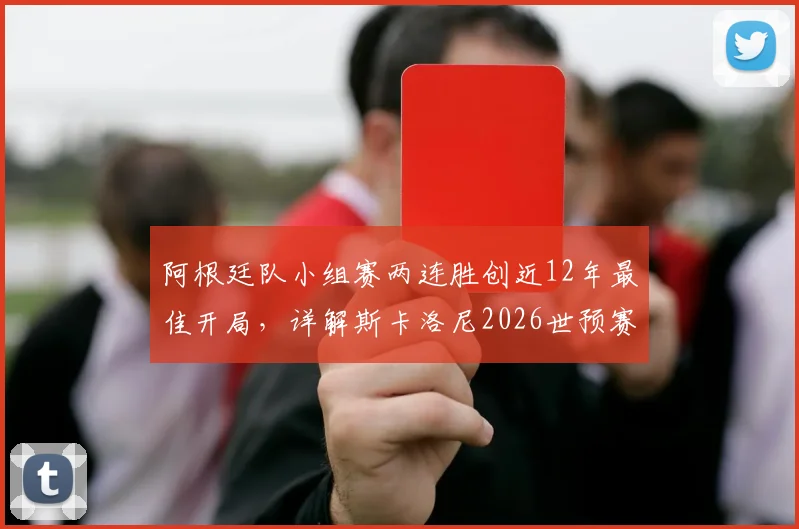 阿根廷队小组赛两连胜创近12年最佳开局,详解斯卡洛尼2026世预赛备战策略