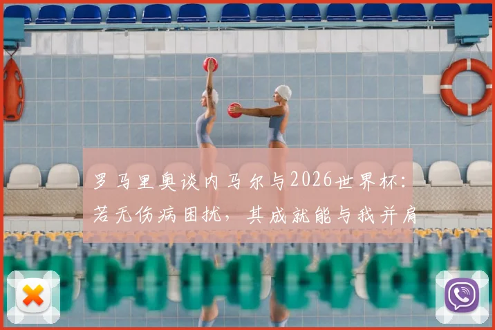 罗马里奥谈内马尔与2026世界杯：若无伤病困扰，其成就能与我并肩，目前必须出战