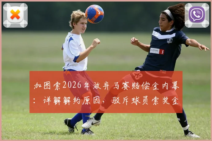 加图索2026年放弃马赛赔偿金内幕:详解解约原因,驳斥球员索奖金传闻