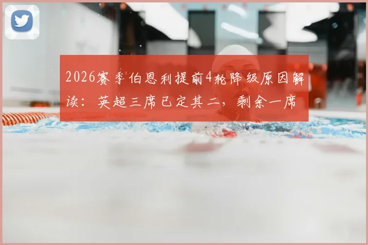 2026赛季伯恩利提前4轮降级原因解读:英超三席已定其二,剩余一席与保级历史回顾