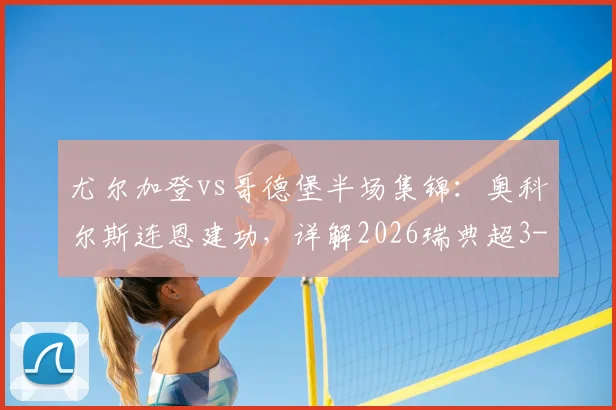 尤尔加登vs哥德堡半场集锦:奥科尔斯连恩建功,详解2026瑞典超3-0比分战况与哥德堡失利原因
