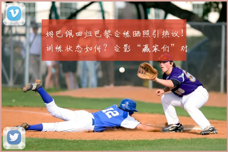 姆巴佩回归巴黎合练晒照引热议！训练状态如何？合影“赢家们”对2026赛季意味着什么