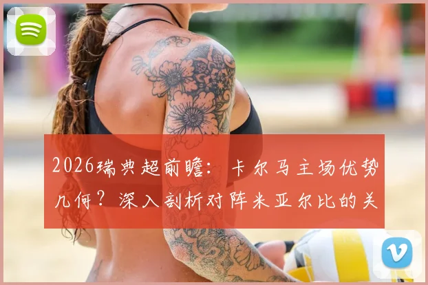 2026瑞典超前瞻：卡尔马主场优势几何？深入剖析对阵米亚尔比的关键看点与赛果预测